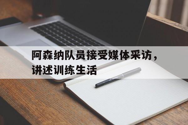 金年会app下载-金年会app官方版-阿森纳队员接受媒体采访，讲述训练生活