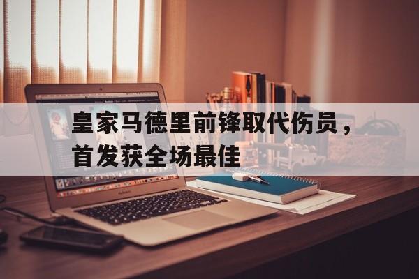 金年会app下载-金年会app官方版-皇家马德里前锋取代伤员，首发获全场最佳