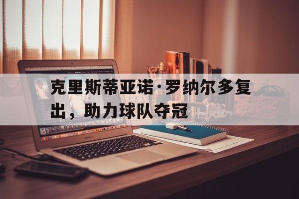 金年会足球官网-克里斯蒂亚诺·罗纳尔多复出，助力球队夺冠
