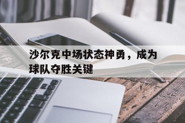 金年会app下载-金年会app官方版-沙尔克中场状态神勇，成为球队夺胜关键