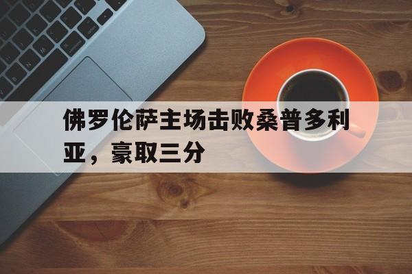 金年会足球官网-佛罗伦萨主场击败桑普多利亚，豪取三分