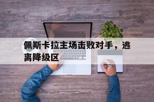 金年会足球官网-佩斯卡拉主场击败对手，逃离降级区